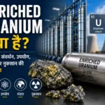 Enriched Uranium क्या है? – यूरेनियम संवर्धन, उपयोग, भंडार और नुकसान की पूरी गाइड
