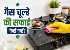 Gas चूल्हे की सफाई कैसे करें
